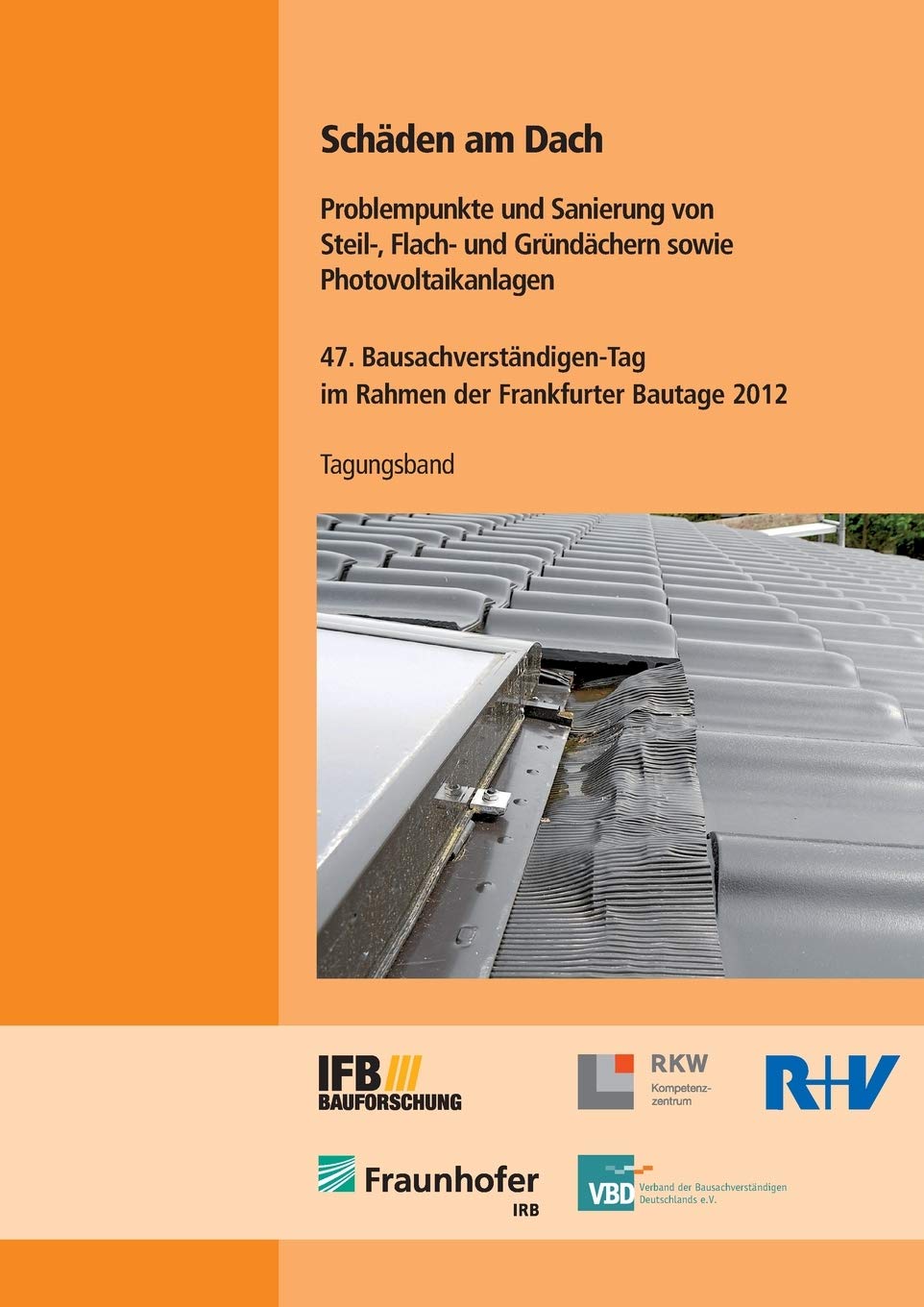Schäden am Dach. Problempunkte und Sanierung von Steil-, Flach- und Gründächern sowie Photovoltaikanlagen: Tagungsband 47. Bausachverständigen-Tag im ... Bautage 2012 am 28. September 2012 Business & Technology