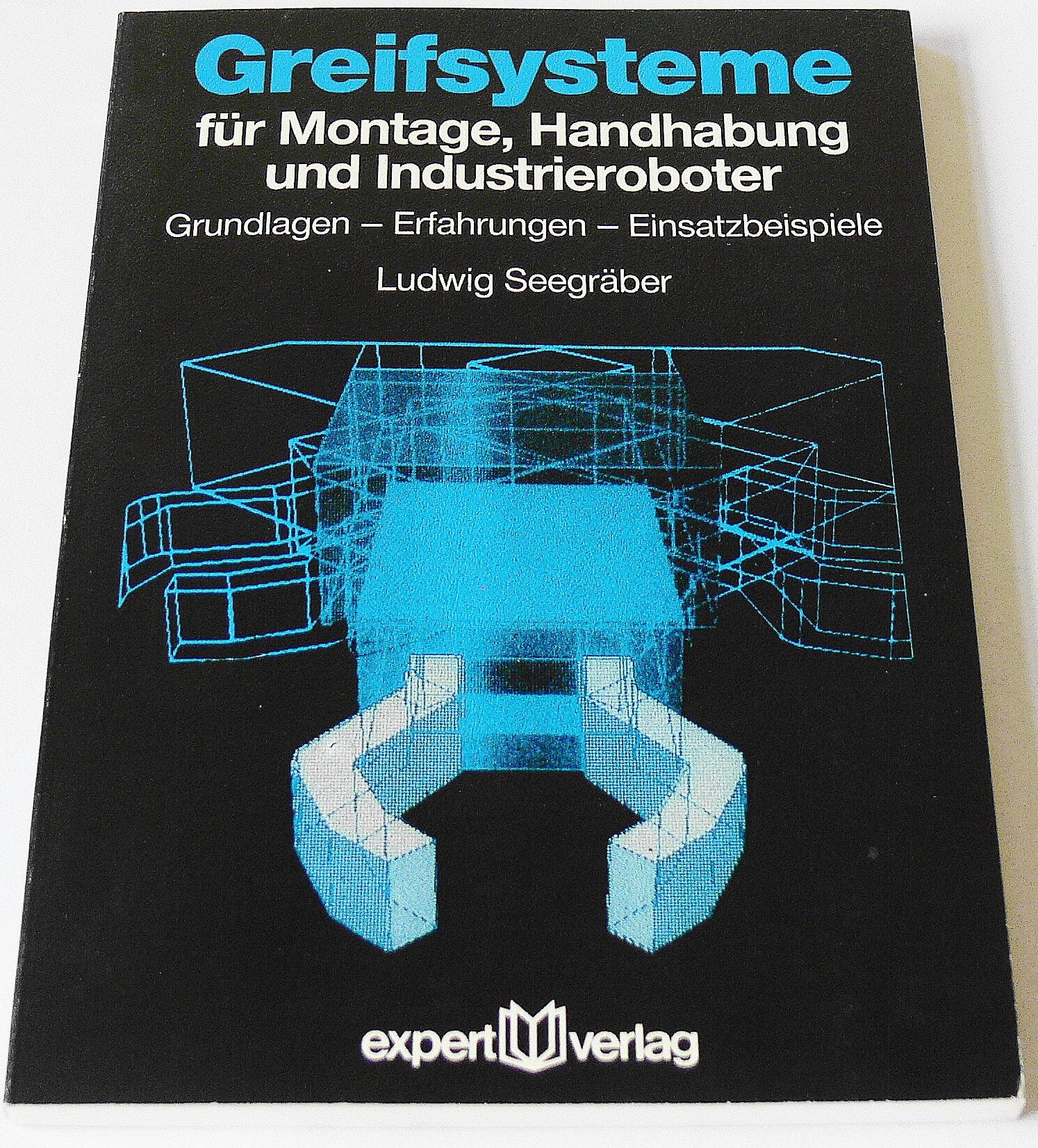 Greifsysteme für Montage, Handhabung und Industrieroboter: Grundlagen - Erfahrungen - Einsatzbeispiele (Kontakt & Studium) Business & Technology
