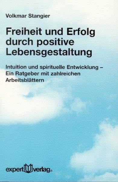 Freiheit und Erfolg durch positive Lebensgestaltung: Intuition und spirituelle Entwicklung - Ein Ratgeber mit zahlreichen Arbeitsblättern (expert-taschenbücher) Lifestyle