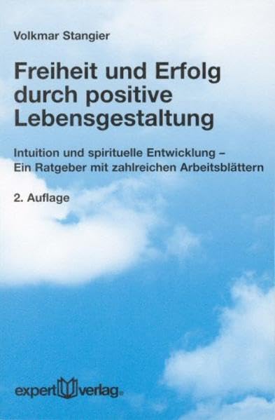Freiheit und Erfolg durch positive Lebensgestaltung: Intuition und spirituelle Entwicklung – Ein Ratgeber mit zahlreichen Arbeitsblättern (expert-taschenbücher) Lifestyle