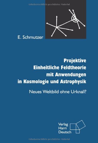 Projektive Einheitliche Feldtheorie mit Anwendungen in Kosmologie und Astrophysik. Neues Weltbild ohne Urknall? Natural Sciences
