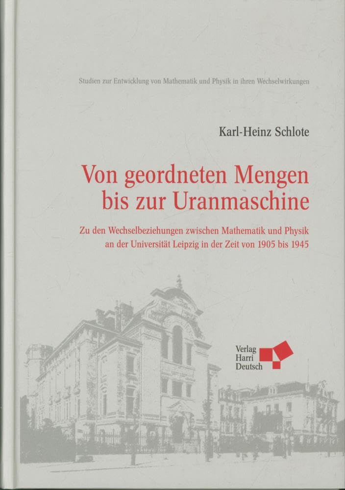 Von geordneten Mengen bis zur Uranmaschine: Zu den Wechselbeziehungen zwischen Mathematik und Physik an der Universität Leipzig in der Zeit von 1905 bis 1945 Mathematics