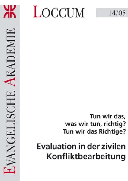 Evaluation in der zivilen Konfliktbearbeitung: Tun wir das, was wir tun, richtig? Tun wir das Richtige? (Loccumer Protokolle) Law