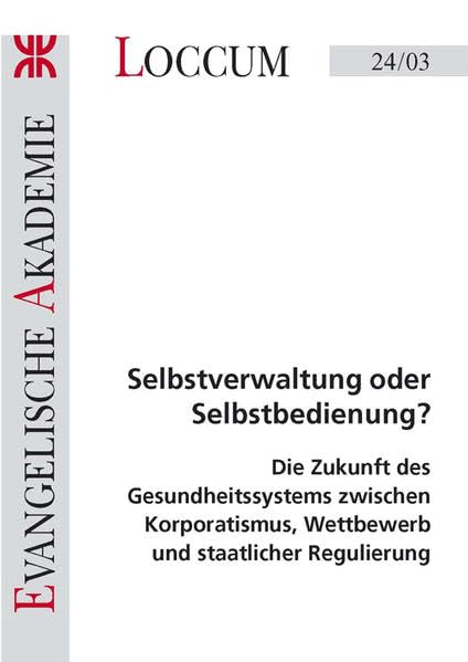 Selbstverwaltung oder Selbstbedienung?: Die zukunft des Gesundheitssystems zwischen Korporatismus, Wettbewerb und staatlicher Regulierung (Loccumer Protokolle) Medicine