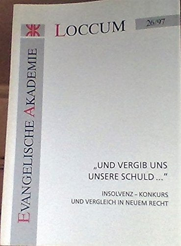 Und vergib uns unsere Schuld...: Insolvenz - Konkurs und Vergleich in neuem Recht (Loccumer Protokolle) Law