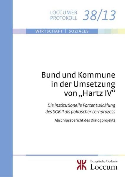 Bund und Kommune in der Umsetzung von "Hartz IV": Die institutionelle Fortentwicklung des SGB II als politischer Lernprozess. Abschlussbericht des Dialogprojekts (Loccumer Protokolle) Law