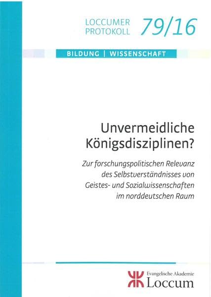 Unvermeidliche Königsdisziplinen: Zur forschungspolitischen Relevanz des Selbstverständisses von Geistes- und Sozialwissenschaften im norddeutschen Raum (Loccumer Protokolle) Reference Books