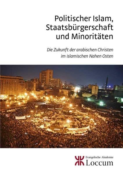 Politischer Islam, Staatsbürgerschaft und Minoritäten: Die Zukunft der arabischen Christen im islamischen Nahen Osten (Loccumer Kleine Reihe) Religion & Esotericism