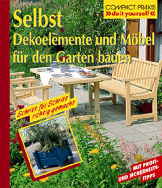 Selbst Dekoelemente und Möbel für den Garten bauen: Mit Profi- und Sicherheits-Tipps. Schritt für Schritt richtig gemacht (Compact-Praxis "do it yourself") Garden & Plants