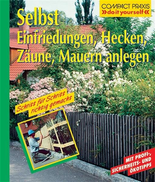 Selbst Einfriedungen, Hecken, Zäune, Mauern anlegen (Compact-Praxis "do it yourself") Hobbies & Crafts