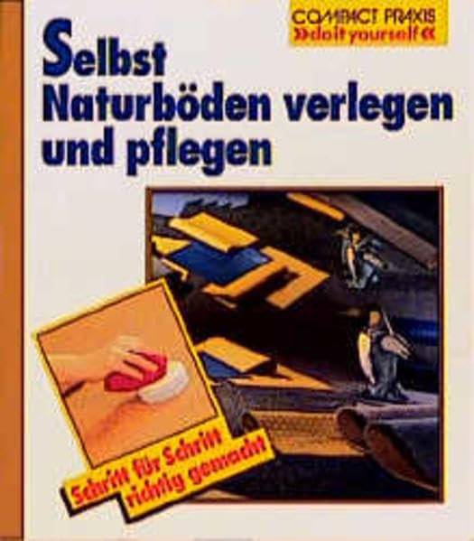 Selbst Naturböden verlegen und pflegen: Schritt für Schritt richtig gemacht (Compact-Praxis "do it yourself") Hobbies & Crafts