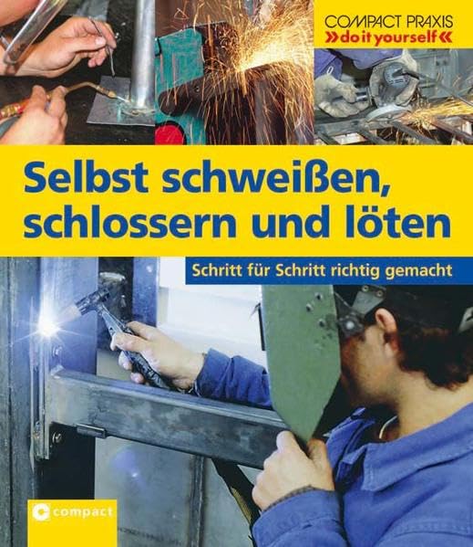 Selbst schweißen, schlossern und löten: Schritt für Schritt richtig gemacht (Compact-Praxis "do it yourself") Hobbies & Crafts