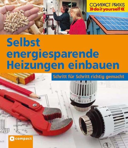 Selbst energiesparende Heizungen einbauen: Schritt für Schritt richtig gemacht (Compact-Praxis "do it yourself") Hobbies & Crafts