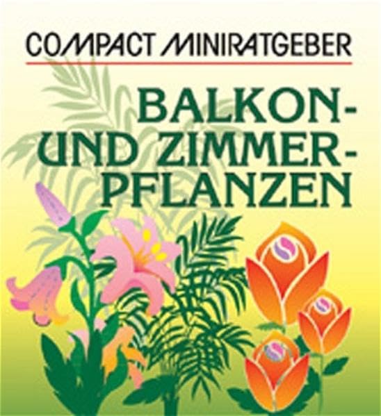 Balkon- und Zimmerpflanzen (Compact-Miniratgeber) Garden & Plants