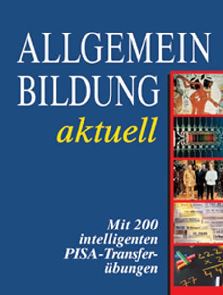 Allgemeinbildung - Was man heute wissen muss: Was man heute wissen muss. Mit 200 intelligenten PISA-Transferübungen General education
