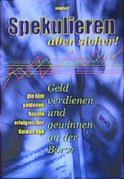 Spekulieren - aber sicher!: Geld verdienen und gewinnen an der Börse: Geld verdienen und gewinnen an der Börse. Die fünf goldenen Regeln erfolgreicher Geldanlage Business, Finance & Career