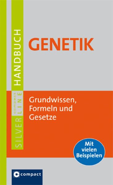 Handbuch Genetik: Grundwissen, Formeln und Gesetze: Grundwissen und Gesetze. Mit Ergebnissen der aktuellen Diskussion (Compact SilverLine) Natural Sciences