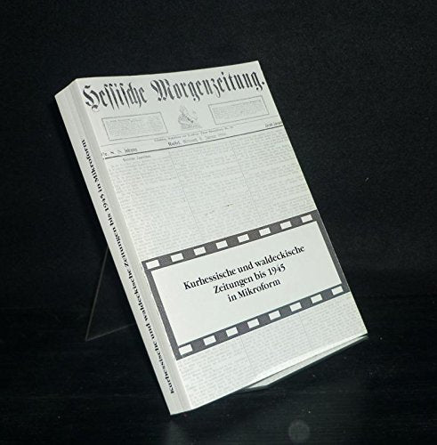 Kurhessische und waldeckische Zeitungen bis 1945 in Mikroform: Verfilmte Zeitungsbestände in der Universitätsbibliothek Marburg, der ... und der Landesbibliothek Fulda. Ein Katalog Film, Art & Culture
