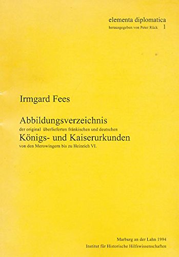 Abbildungsverzeichnis der original überlieferten fränkischen und deutschen Königs- u. Kaiserurkunden von den Merowingern bis zu Heinrich VI. (558-1197) Politics & History