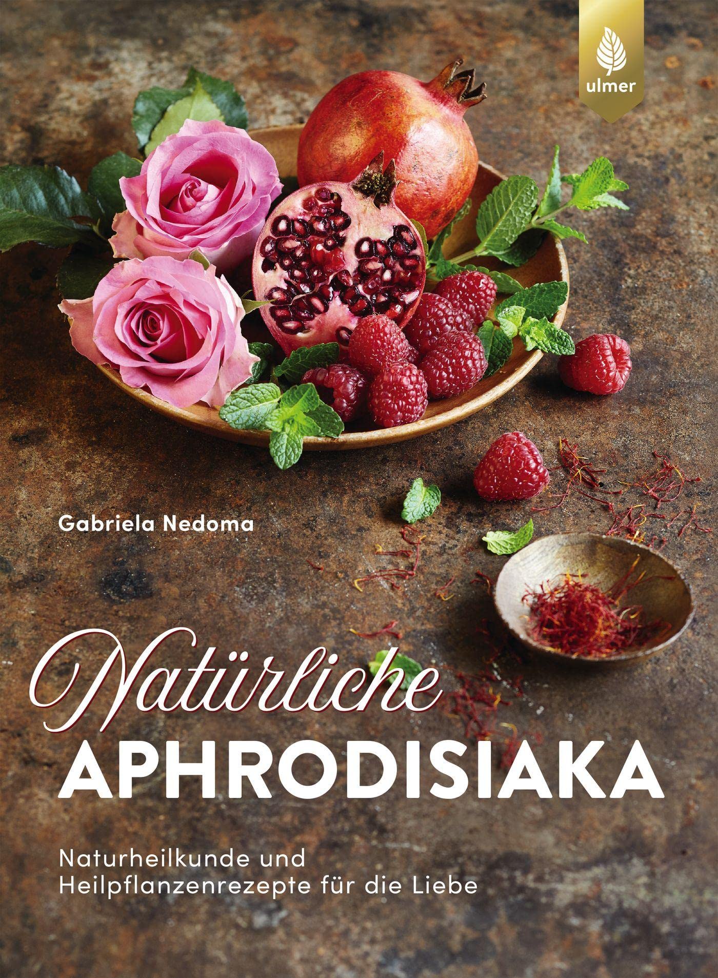 Natürliche Aphrodisiaka: Naturheilkunde und Heilpflanzenrezepte für die Liebe Partnership & Love