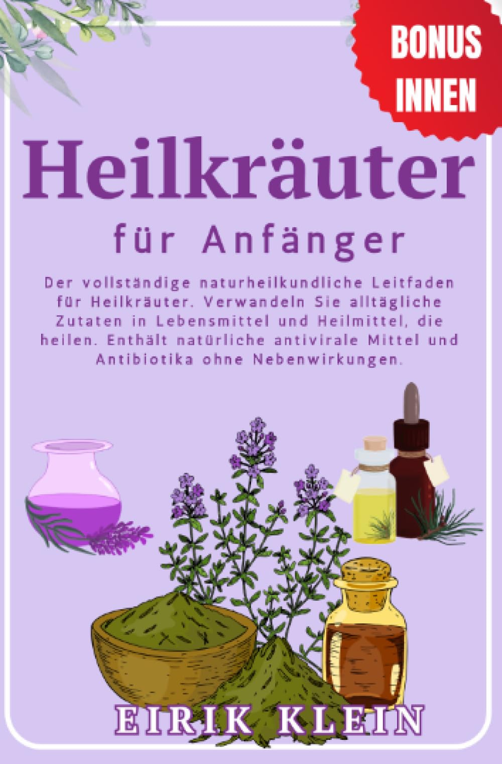 Heilkräuter für Anfänger: Der vollständige naturheilkundliche Leitfaden für Heilkräuter. Verwandeln Sie alltägliche Zutaten in Lebensmittel und ... Mittel und Antibiotika ohne Nebenwirkungen. Medicine