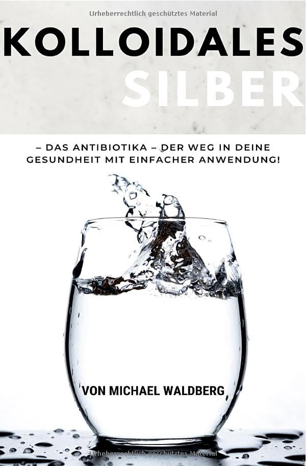 Kolloidales Silber – Das Antibiotika – Der Weg in deine Gesundheit mit einfacher Anwendung!: von Michael Waldberg: SONDERAUSGABE: DIÄTPLAN Health, Nutrition & Fitness