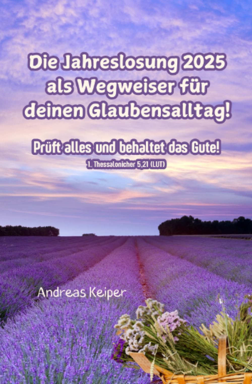 Die Jahreslosung 2025 als Wegweiser für deinen Glaubensalltag: Prüft alles und behaltet das Gute! Reference Books