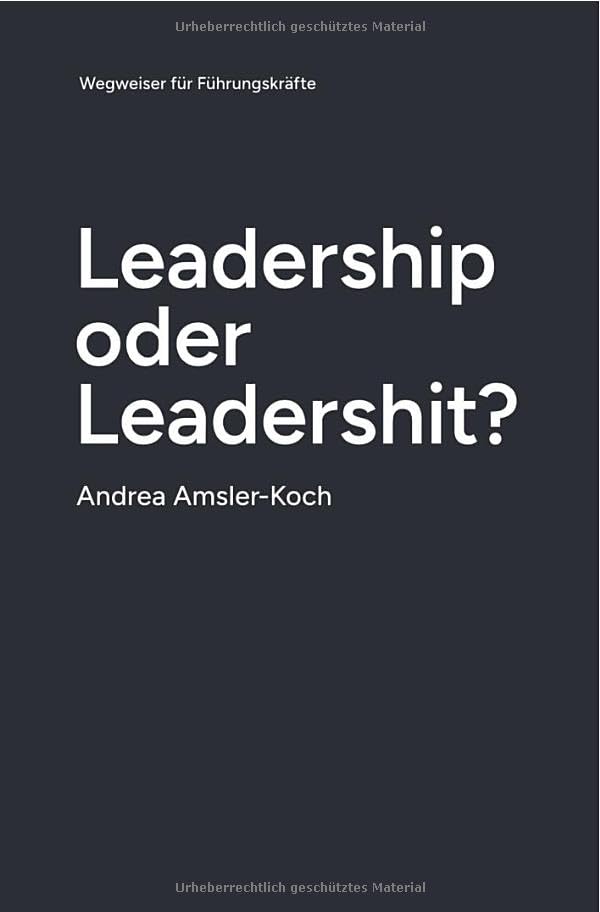 Leadership oder Leadershit?: Wegweiser für Führungskräfte Business, Finance & Career