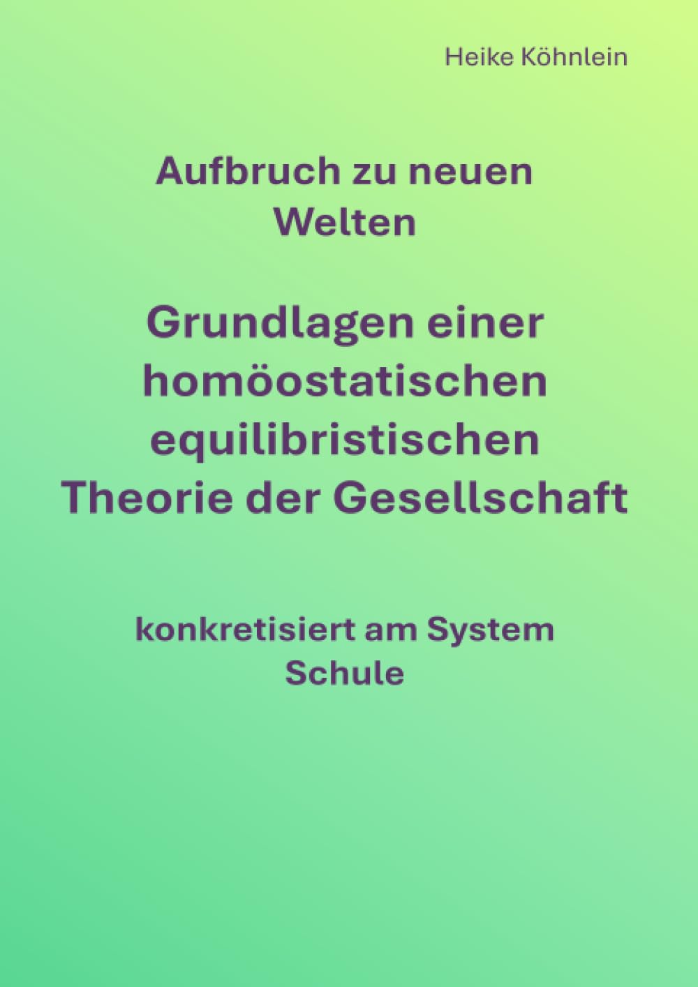 Aufbruch zu neuen Welten Grundlagen einer homöostatischen equilibristischen Theorie der Gesellschaft konkretisiert am System Schule Business & Technology