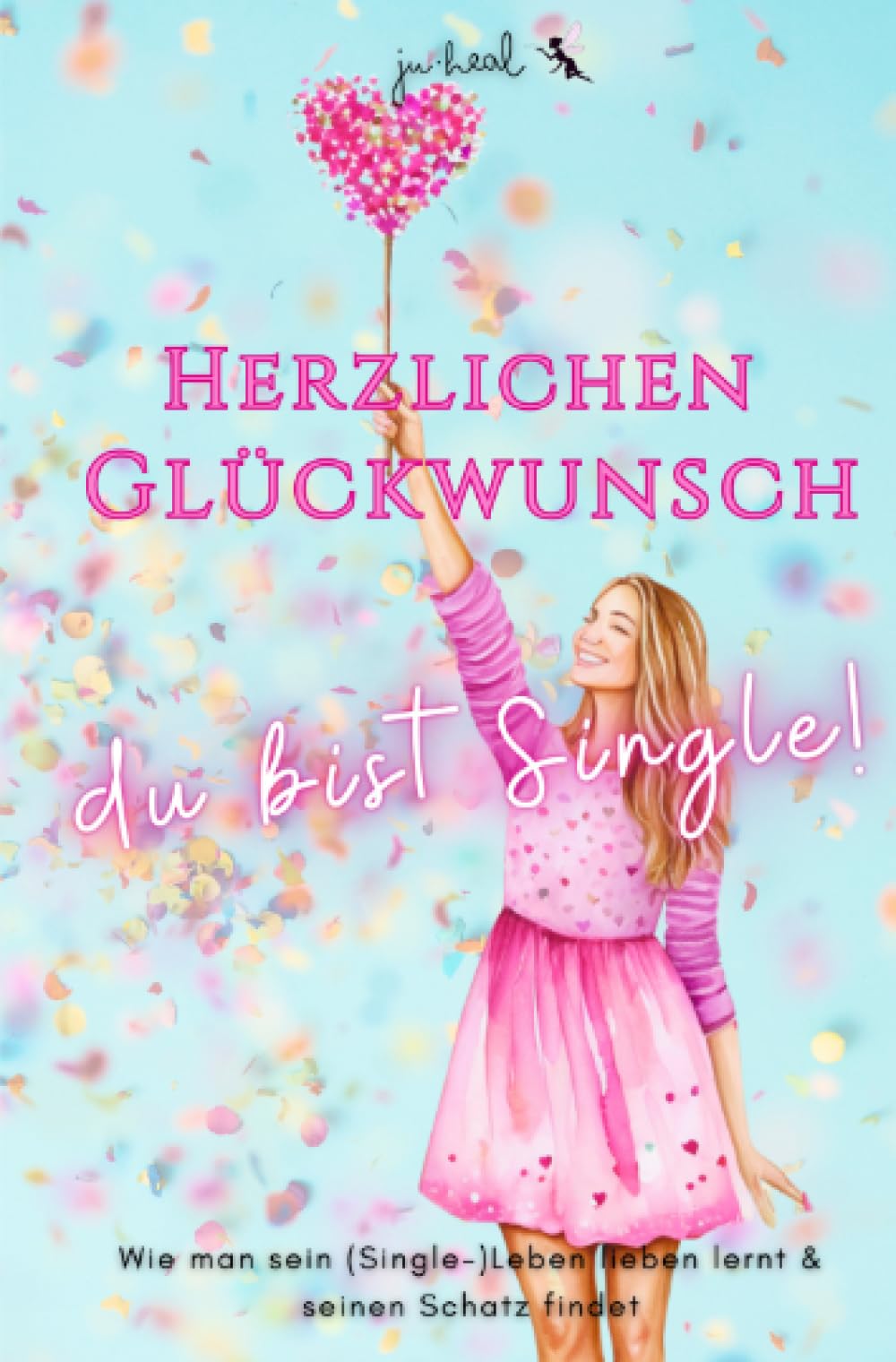 Herzlichen Glückwunsch, du bist Single!: Wie man sein (Single-)Leben lieben lernt & seinen Schatz findet: Verzaubere dein (Liebes-)Leben! Humour & Satire