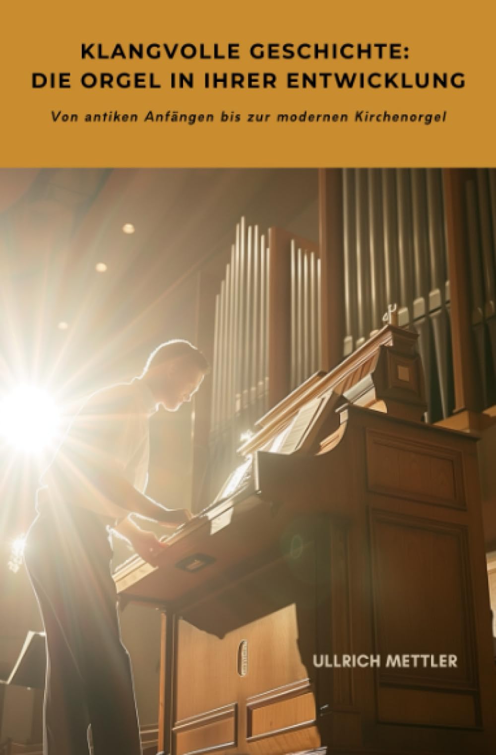 Klangvolle Geschichte: Die Orgel in ihrer Entwicklung: Von antiken Anfängen bis zur modernen Kirchenorgel Arts & Music
