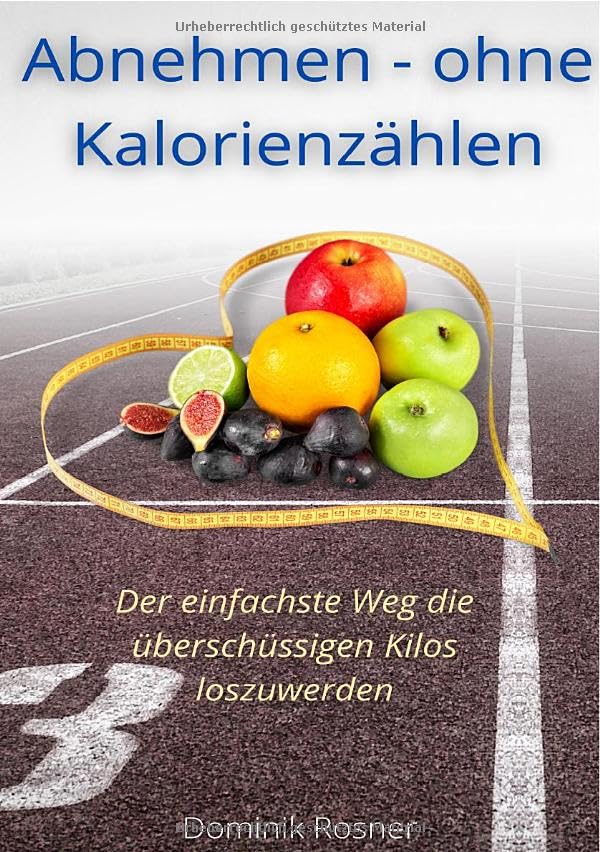 Abnehmen - ohne Kalorienzählen: Der einfachste Weg die überschüssigen Kilos loszuwerden Health, Nutrition & Fitness
