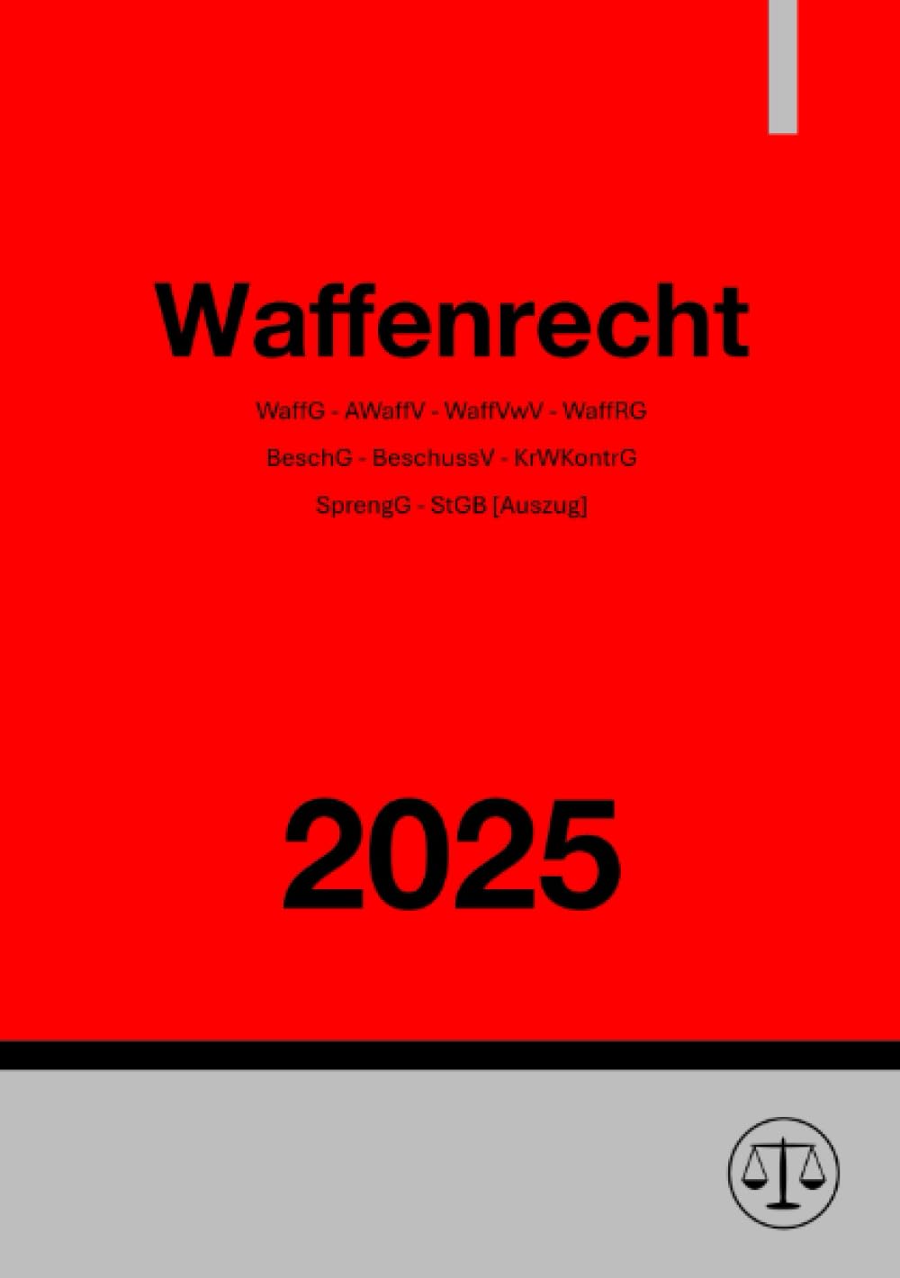Waffenrecht 2025: Waffengesetz (WaffG) - Allgemeine Waffengesetz-Verordnung (AWaffV) - WaffGBundFreistV - WaffVwV - BeschG - BeschussV - KrWaffKontrG - SprengG - StGB Law