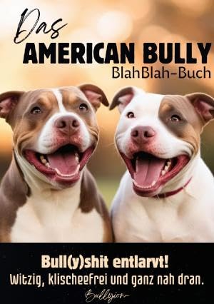 Das American Bully BlahBlah-Buch: Bull(y)shit entlarvt! - Witzig, klischeefrei und ganz nah dran..DE Books