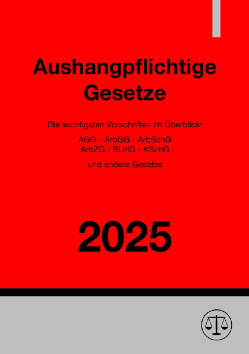 Aushangpflichtige Gesetze 2025: Die wichtigsten Vorschriften im Überblick: AGG - ArbGG - ArbSchG - ArbZG - BUrlG - KSchG und andere Gesetze: Die ... - ArbZG - BUrlG - KSchG und andere Gesetze.DE Law