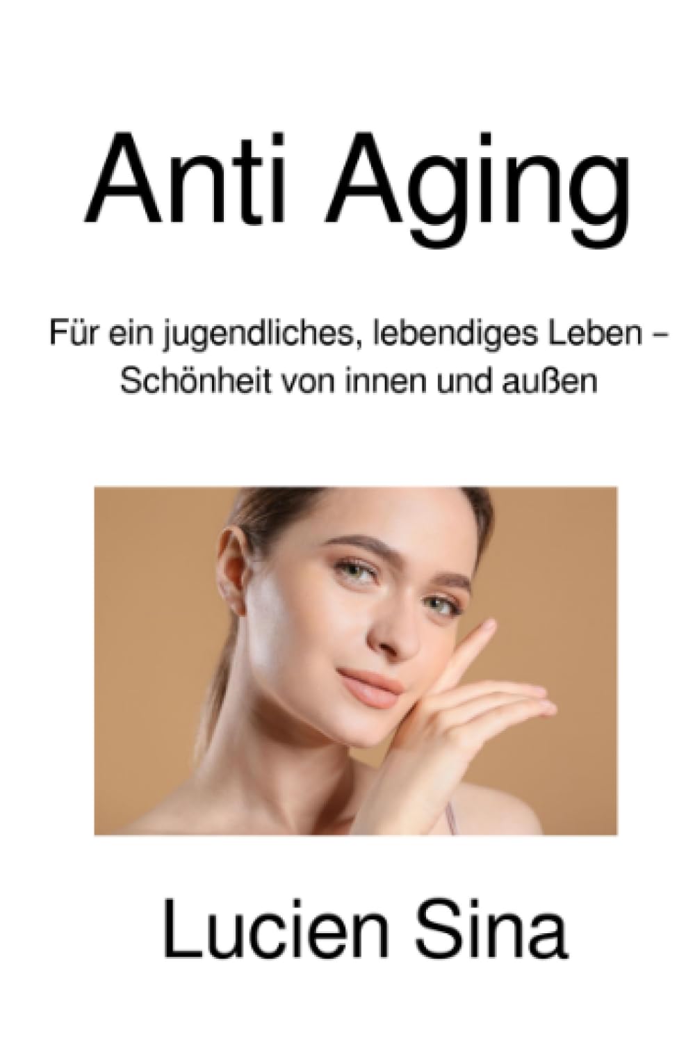 Anti Aging: Für ein jugendliches, lebendiges Leben – Schönheit von innen und außen: Für ein jugendliches, lebendiges Leben - Schönheit von innen und außen.DE Health, Nutrition & Fitness