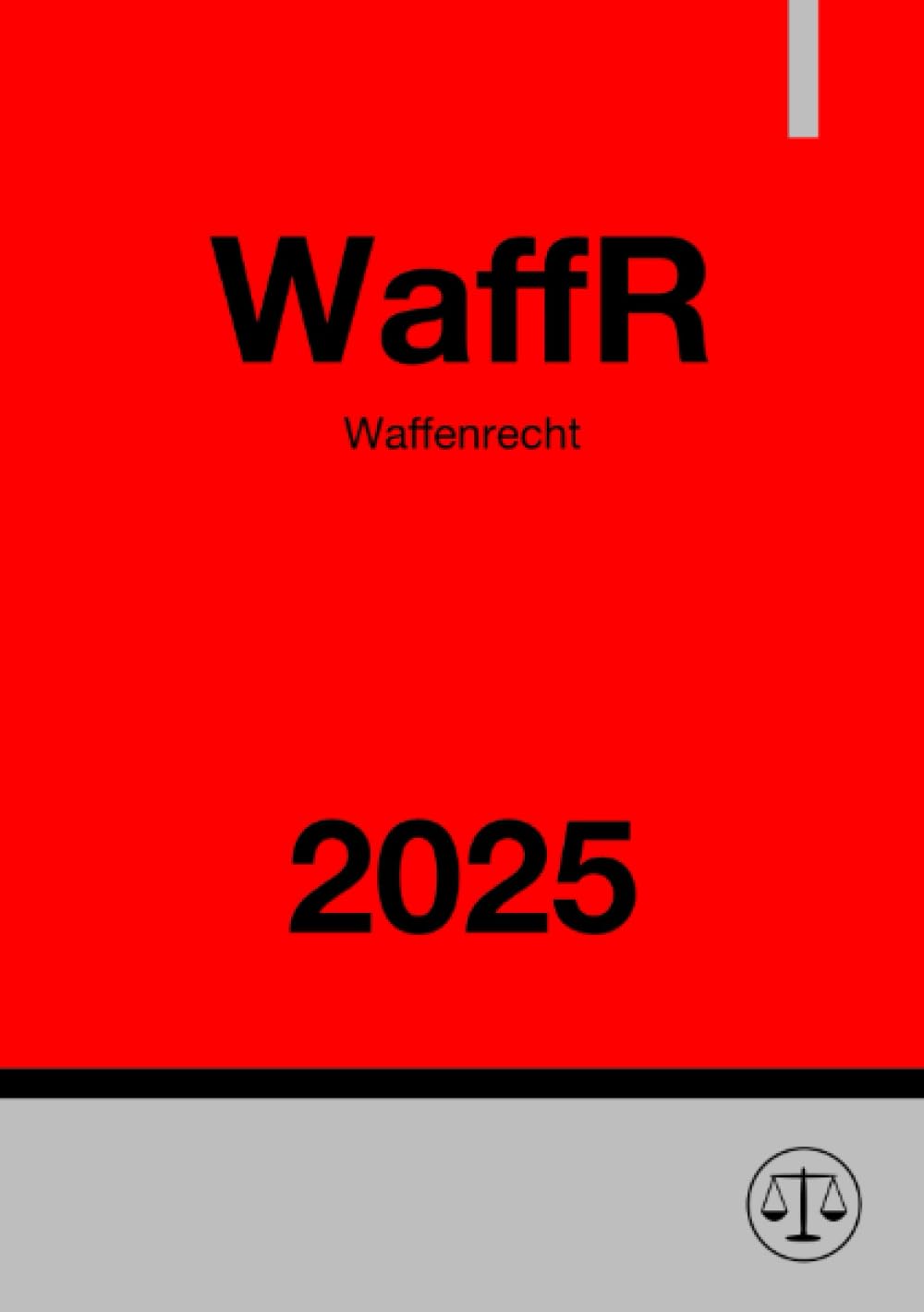 Waffenrecht - WaffR 2025: WaffG - AWaffV - WaffVwV - StGB : WaffG - AWaffV - WaffVwV - StGB .DE Law
