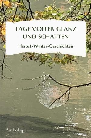 Monatsgeschichten / TAGE VOLLER GLANZ UND SCHATTEN: Herbst-Winter-Geschichten Poetry