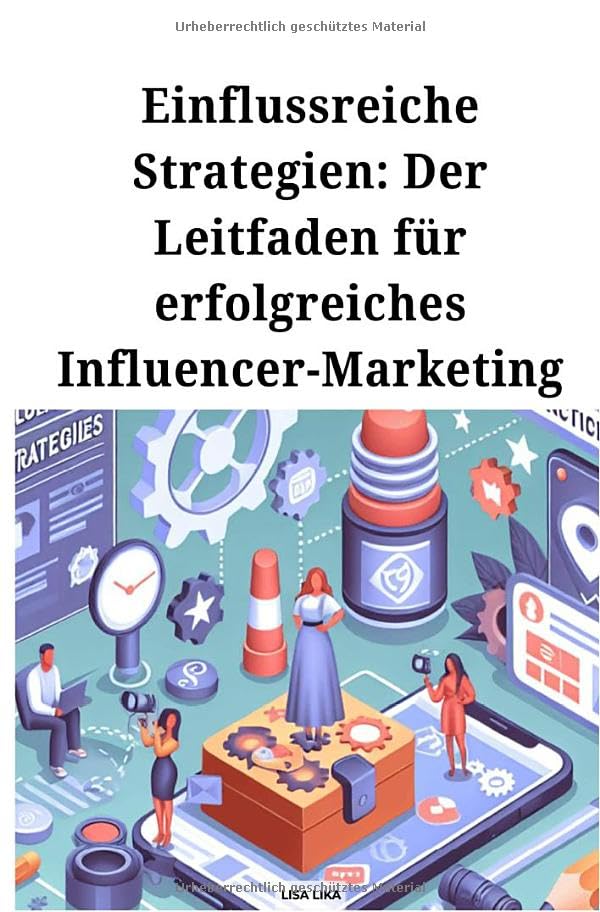 Einflussreiche Strategien: Der Leitfaden für erfolgreiches Influencer Marketing Business, Finance & Career