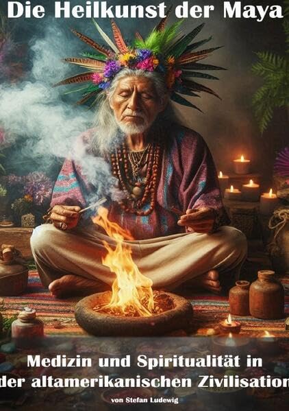 Die Heilkunst der Maya I Medizin und Spiritualität in der altamerikanischen Zivilisation: Kulturen der heilenden Hände Medicine