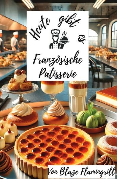 Heute gibt es - Französische Patisserie: 30 tolle Französische Patisserie Rezepte zum nachmachen und genießen Leisure, Home & Garden