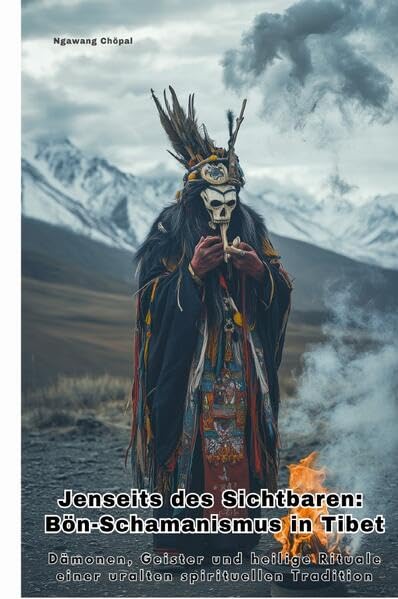 Jenseits des Sichtbaren: Bön-Schamanismus in Tibet: Dämonen, Geister und heilige Rituale einer uralten spirituellen Tradition Religion & Esotericism