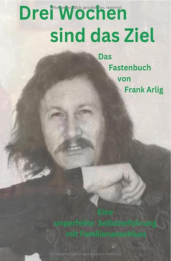Drei Wochen sind das Ziel - Das Fastenbuch von Frank Arlig: Eine unperfekte Selbsterfahrung mit Familienanschluss Personalities