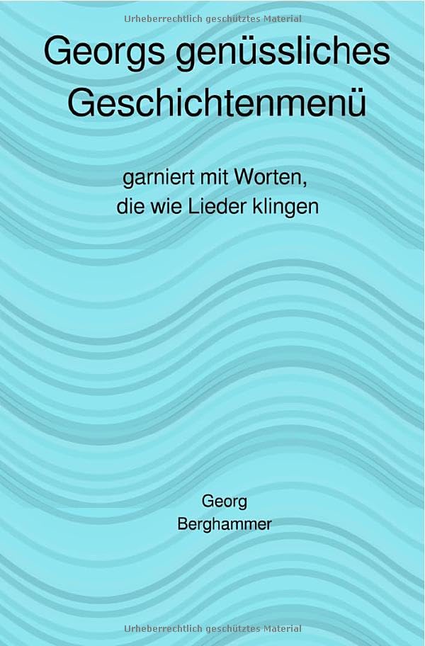 Georgs genüssliches Geschichtenmenü: Worte, die wie Lieder klingen Essays & Short Stories