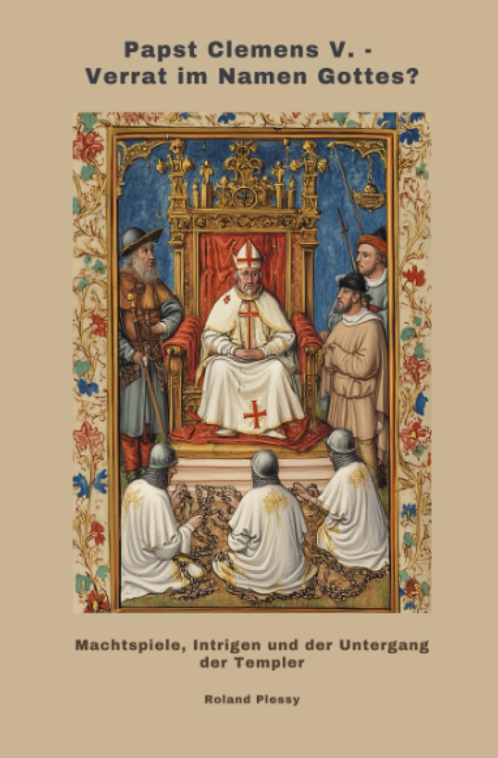 Papst Clemens V. - Verrat im Namen Gottes?: Machtspiele, Intrigen und der Untergang der Templer Politics & History