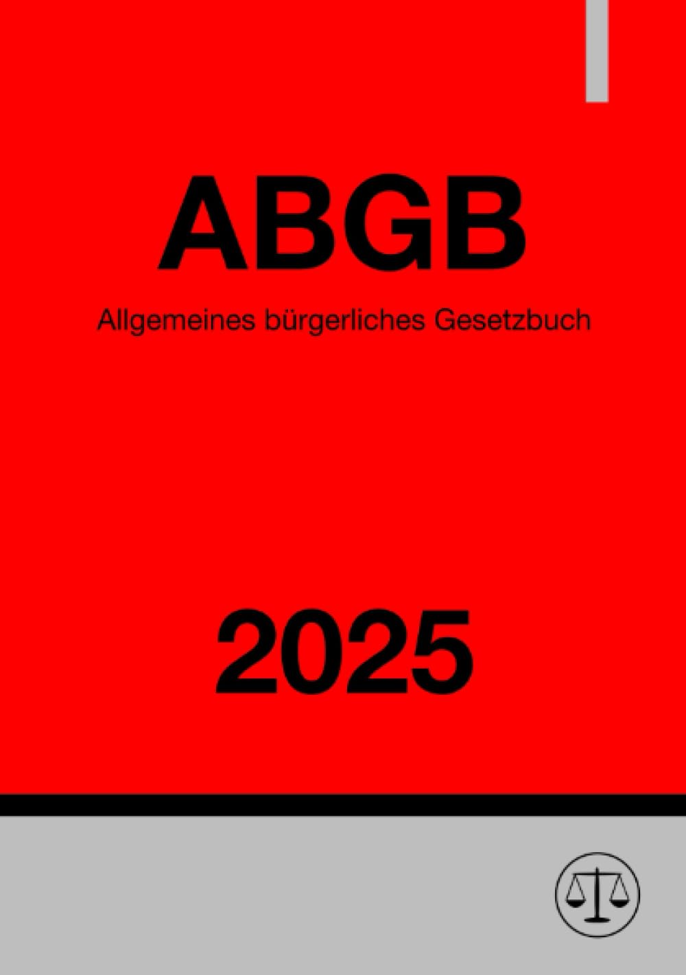 Allgemeines bürgerliches Gesetzbuch - ABGB 2025: Allgemeines bürgerliches Gesetzbuch für die gesammten deutschen Erbländer der Oesterreichischen Monarchie Law