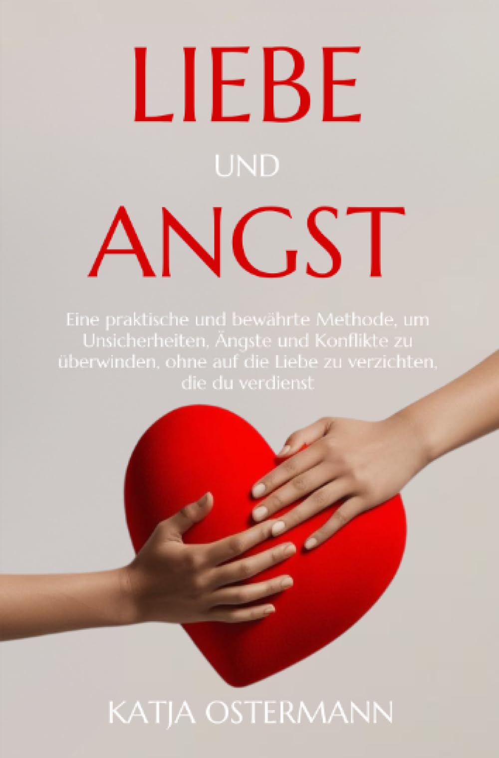 Liebe und Angst: Eine praktische und bewährte Methode, um Unsicherheiten, Ängste und Konflikte zu überwinden, ohne auf die Liebe zu verzichten, die du verdienst. Social Sciences