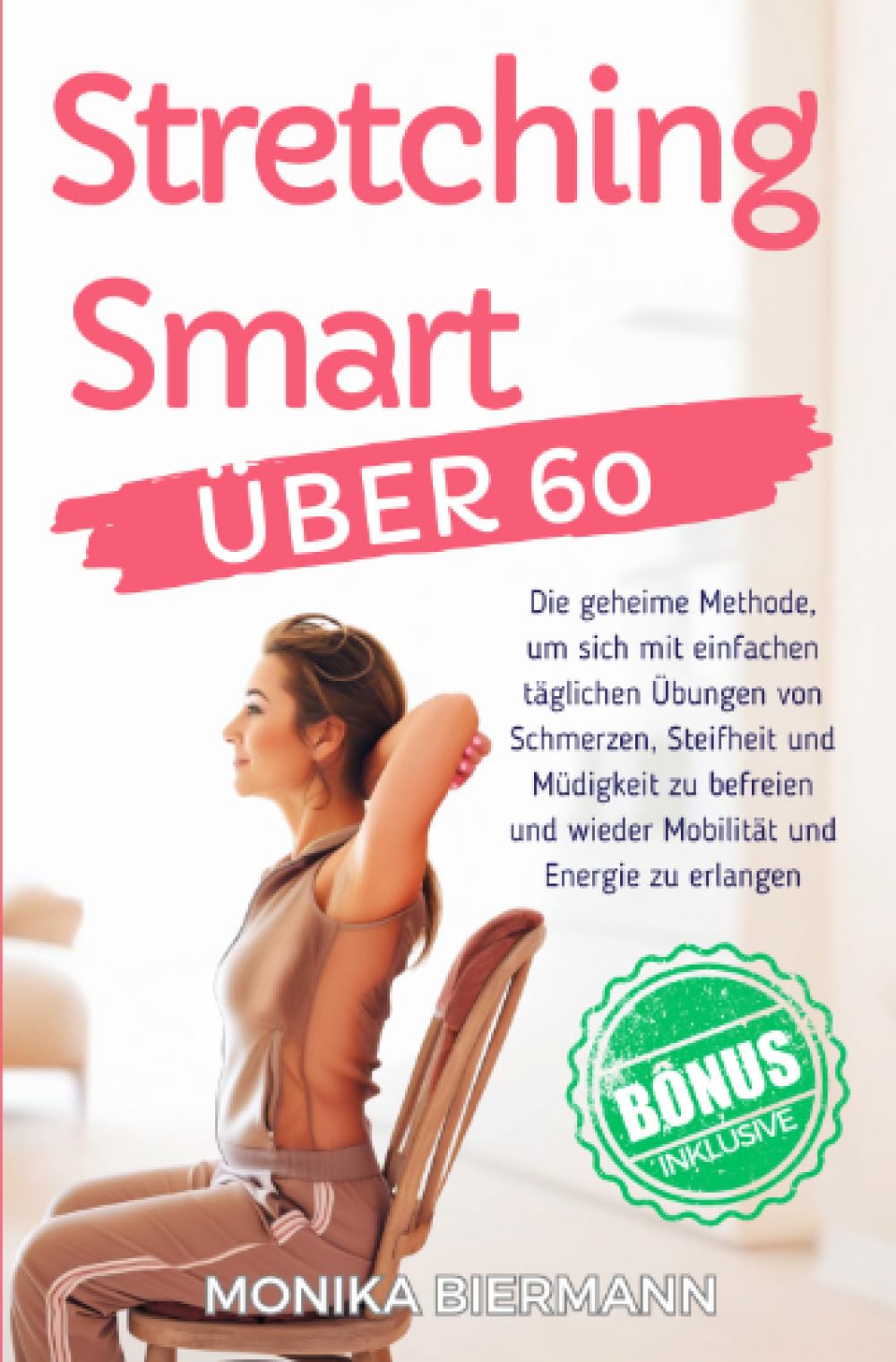 Stretching Smart Über 60: Die geheime Methode, um sich mit einfachen täglichen Übungen von Schmerzen, Steifheit und Müdigkeit zu befreien und wieder Mobilität und Energie zu erlangen Health, Nutrition & Fitness