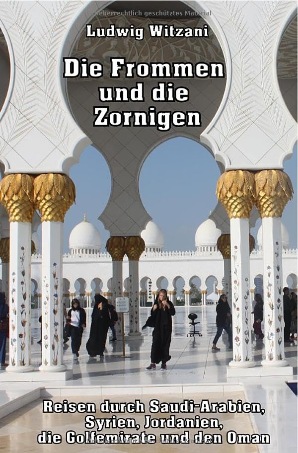 Weltreisen / Die Frommen und die Zornigen: Reisen nach Saudi-Arabien, Syrien, Jordanien, zu den Golfemiraten und in den Oman Leisure, Home & Garden