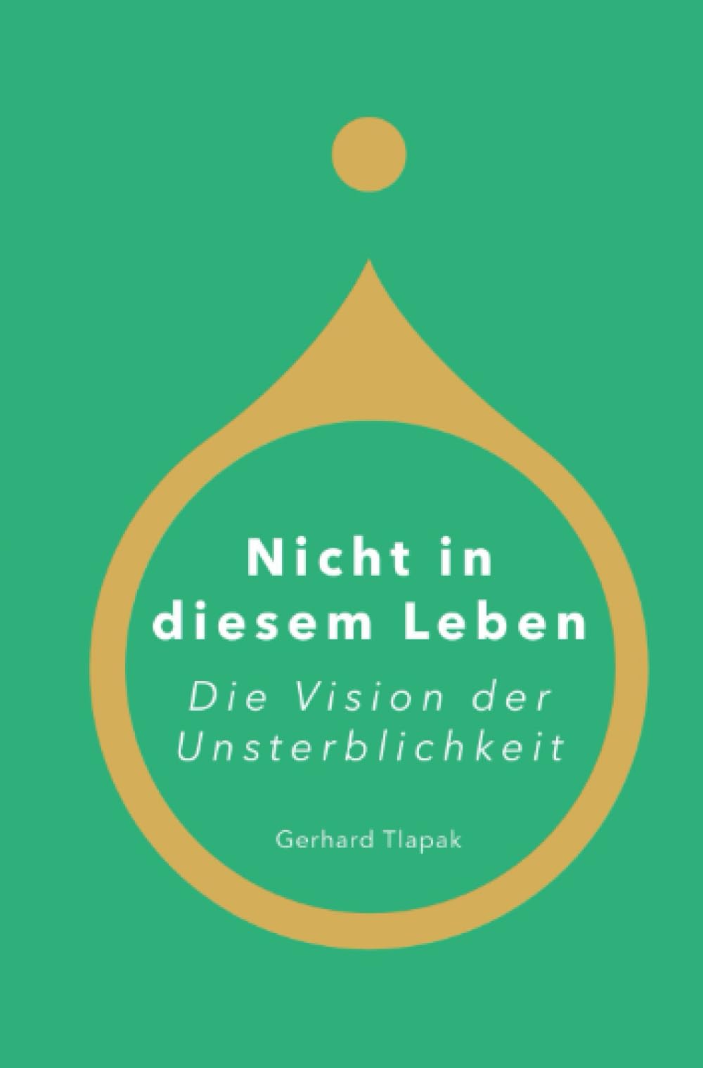Nicht in diesem Leben - Die Vision der Unsterblichkeit: Eine Geschichte über Liebe, Zeit die Illusion der Vergänglichkeit - und die Vision der Unsterblichkeit book